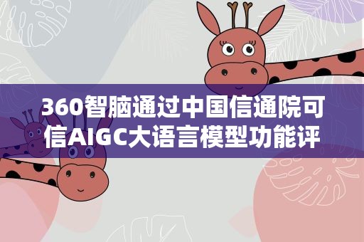360智脑通过中国信通院可信AIGC大语言模型功能评估