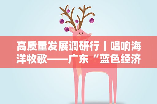 高质量发展调研行丨唱响海洋牧歌——广东“蓝色经济”发展驶入快车道