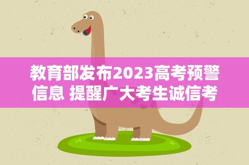教育部发布2023高考预警信息 提醒广大考生诚信考试谨防受骗