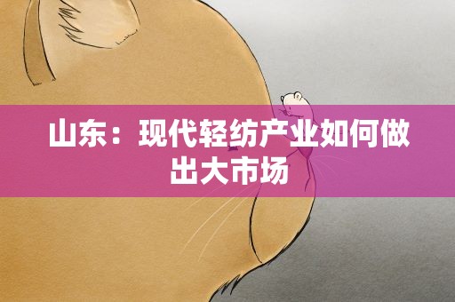 山东：现代轻纺产业如何做出大市场