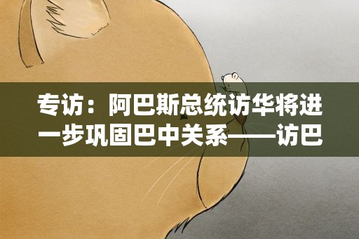 专访：阿巴斯总统访华将进一步巩固巴中关系——访巴勒斯坦法塔赫中央委员扎基