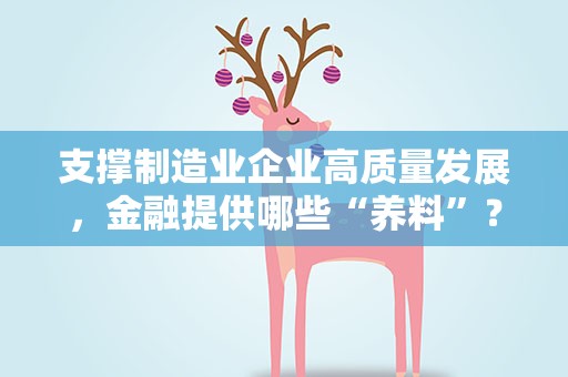 支撑制造业企业高质量发展，金融提供哪些“养料”？