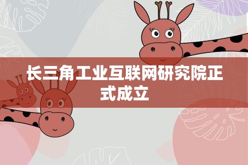 长三角工业互联网研究院正式成立