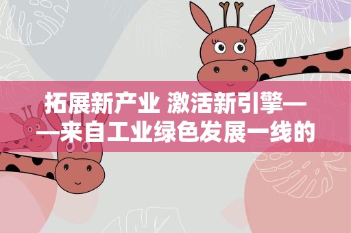 拓展新产业 激活新引擎——来自工业绿色发展一线的观察