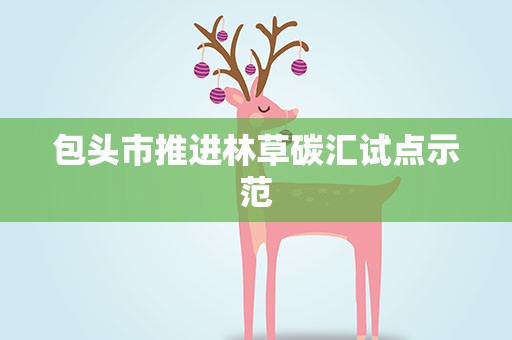 包头市推进林草碳汇试点示范