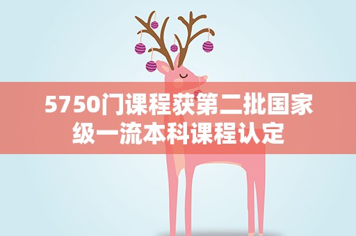 5750门课程获第二批国家级一流本科课程认定