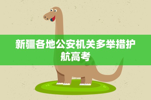 新疆各地公安机关多举措护航高考
