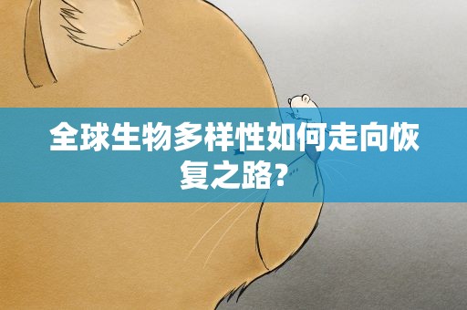 全球生物多样性如何走向恢复之路？