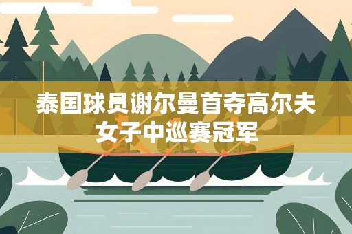 泰国球员谢尔曼首夺高尔夫女子中巡赛冠军