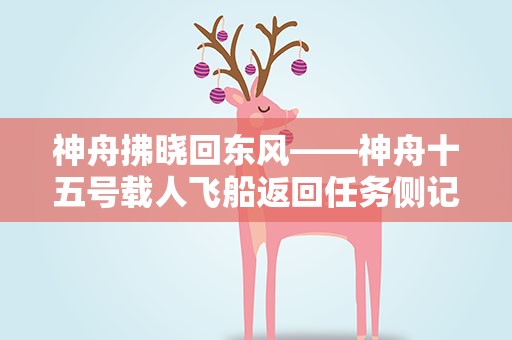 神舟拂晓回东风——神舟十五号载人飞船返回任务侧记