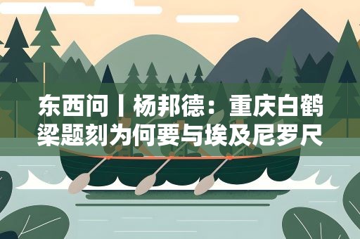 东西问丨杨邦德：重庆白鹤梁题刻为何要与埃及尼罗尺石刻联合申遗？