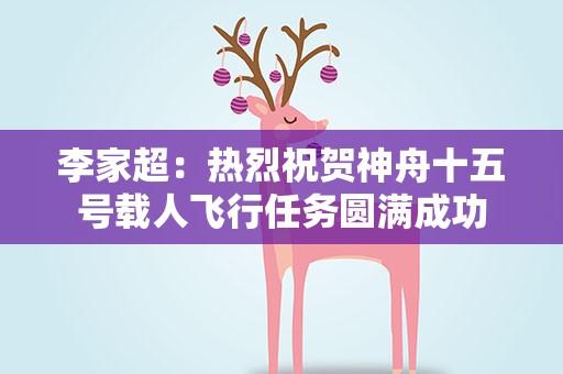 李家超：热烈祝贺神舟十五号载人飞行任务圆满成功