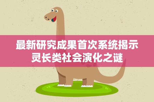 最新研究成果首次系统揭示灵长类社会演化之谜