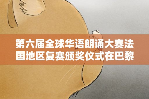 第六届全球华语朗诵大赛法国地区复赛颁奖仪式在巴黎举行