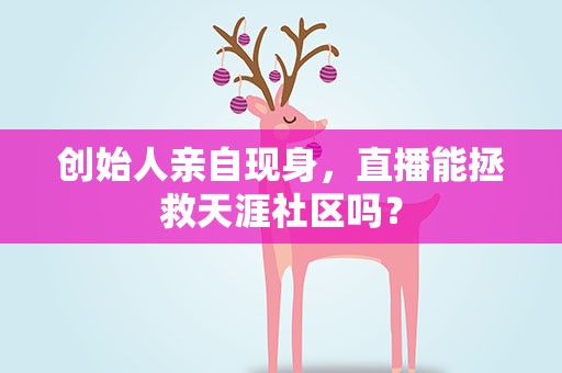 创始人亲自现身，直播能拯救天涯社区吗？