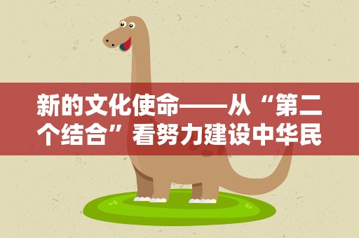 新的文化使命——从“第二个结合”看努力建设中华民族现代文明