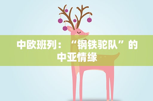 中欧班列：“钢铁驼队”的中亚情缘