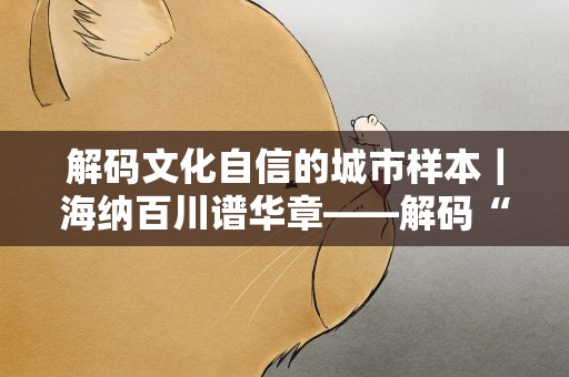 解码文化自信的城市样本｜海纳百川谱华章——解码“人民城市”上海的文化自信样本