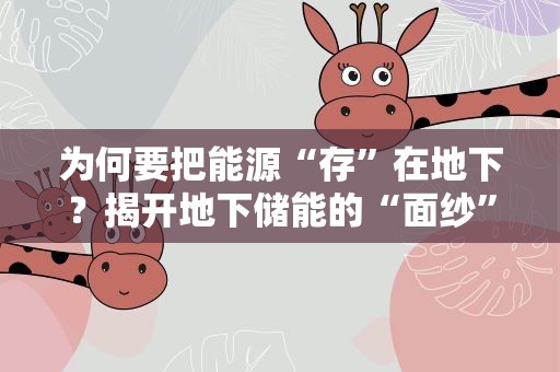 为何要把能源“存”在地下？揭开地下储能的“面纱”