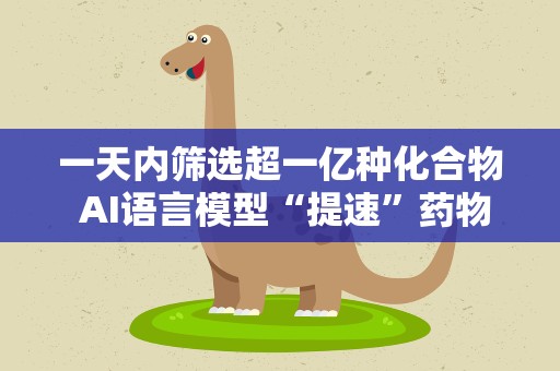 一天内筛选超一亿种化合物 AI语言模型“提速”药物发现