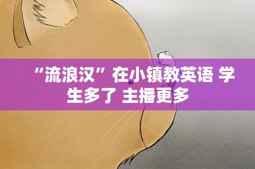 “流浪汉”在小镇教英语 学生多了 主播更多