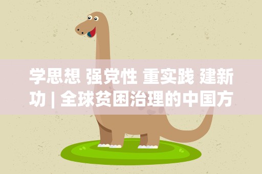 学思想 强党性 重实践 建新功| 全球贫困治理的中国方案