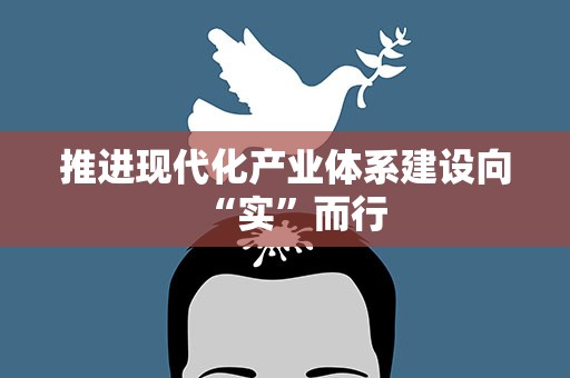 推进现代化产业体系建设向“实”而行