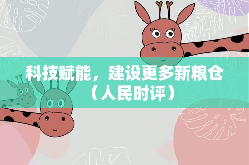 科技赋能，建设更多新粮仓（人民时评）