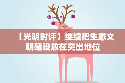 【光明时评】继续把生态文明建设放在突出地位