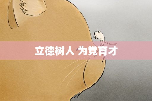 立德树人 为党育才