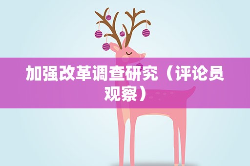 加强改革调查研究（评论员观察）