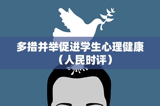 多措并举促进学生心理健康（人民时评）