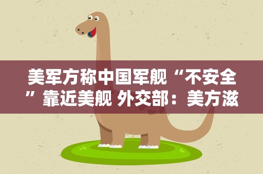 美军方称中国军舰“不安全”靠近美舰 外交部：美方滋事挑衅在前