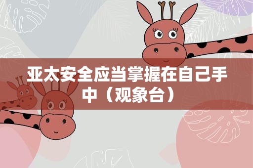 亚太安全应当掌握在自己手中（观象台）