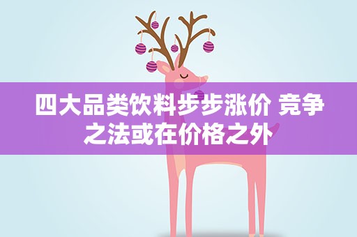 四大品类饮料步步涨价 竞争之法或在价格之外