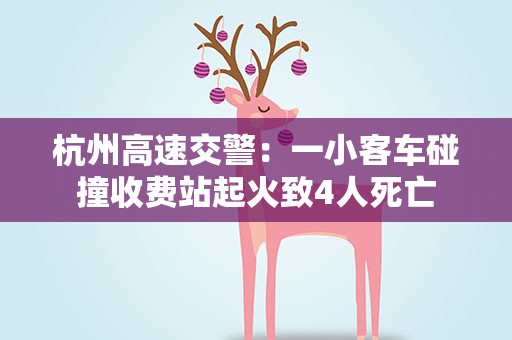杭州高速交警：一小客车碰撞收费站起火致4人死亡