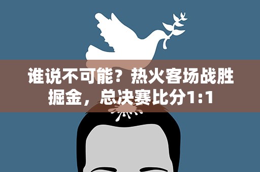 谁说不可能？热火客场战胜掘金，总决赛比分1:1