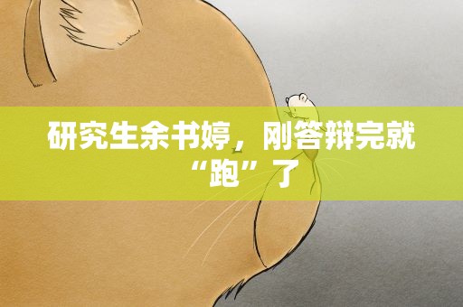 研究生余书婷，刚答辩完就“跑”了