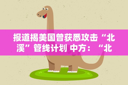 报道揭美国曾获悉攻击“北溪”管线计划 中方：“北溪”事件对美有什么难言之隐？