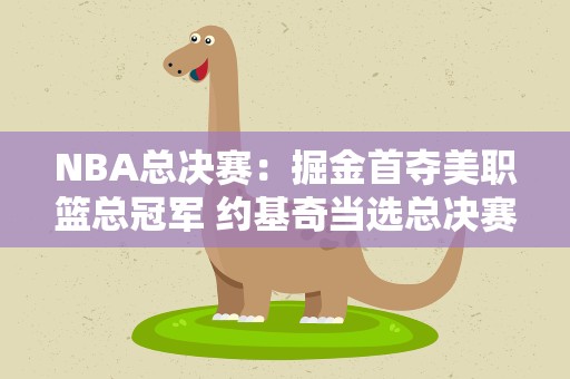NBA总决赛：掘金首夺美职篮总冠军 约基奇当选总决赛最有价值球员