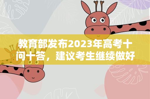 教育部发布2023年高考十问十答，建议考生继续做好个人防护