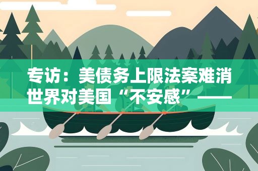 专访：美债务上限法案难消世界对美国“不安感”——访日本无限合同会社首席经济师田代秀敏