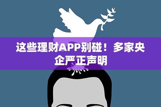 这些理财APP别碰！多家央企严正声明