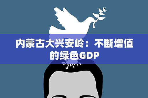内蒙古大兴安岭：不断增值的绿色GDP