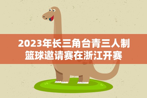 2023年长三角台青三人制篮球邀请赛在浙江开赛