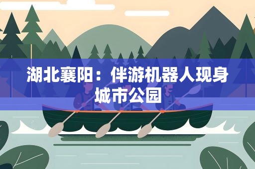 湖北襄阳：伴游机器人现身城市公园