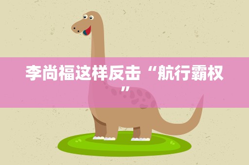 李尚福这样反击“航行霸权”