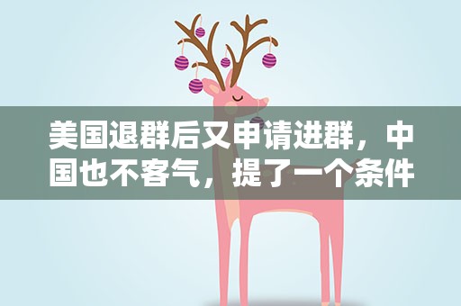 美国退群后又申请进群，中国也不客气，提了一个条件