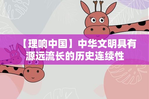 【理响中国】中华文明具有源远流长的历史连续性