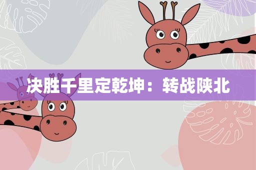 决胜千里定乾坤：转战陕北